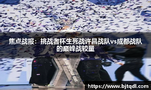 焦点战报：挑战者杯生死战许昌战队vs成都战队的巅峰战较量
